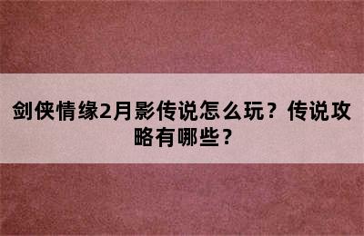 剑侠情缘2月影传说怎么玩？传说攻略有哪些？