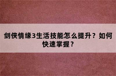 剑侠情缘3生活技能怎么提升？如何快速掌握？