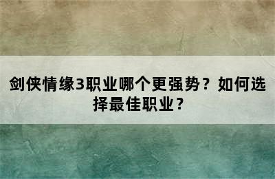 剑侠情缘3职业哪个更强势？如何选择最佳职业？