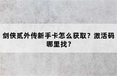 剑侠贰外传新手卡怎么获取？激活码哪里找？