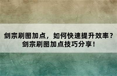 剑宗刷图加点，如何快速提升效率？剑宗刷图加点技巧分享！