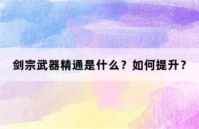 剑宗武器精通是什么？如何提升？