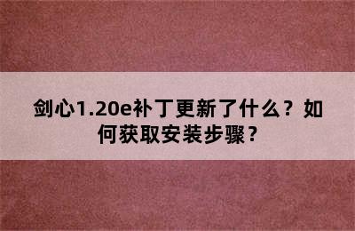 剑心1.20e补丁更新了什么？如何获取安装步骤？