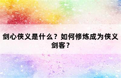 剑心侠义是什么？如何修炼成为侠义剑客？