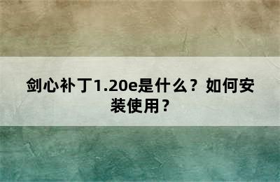 剑心补丁1.20e是什么？如何安装使用？