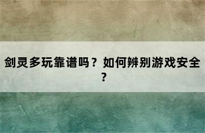 剑灵多玩靠谱吗？如何辨别游戏安全？