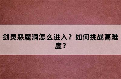 剑灵恶魔洞怎么进入？如何挑战高难度？