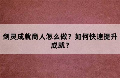 剑灵成就商人怎么做？如何快速提升成就？