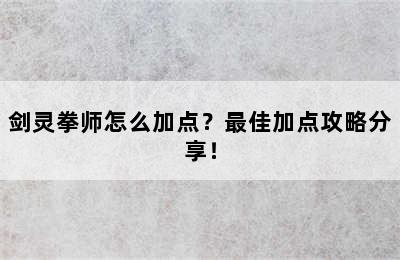 剑灵拳师怎么加点？最佳加点攻略分享！