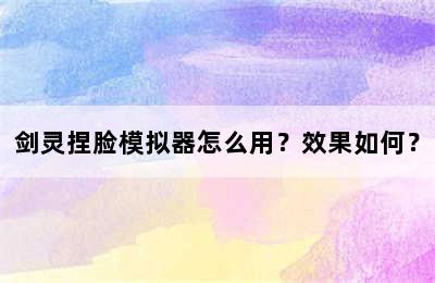 剑灵捏脸模拟器怎么用？效果如何？