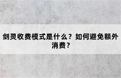 剑灵收费模式是什么？如何避免额外消费？