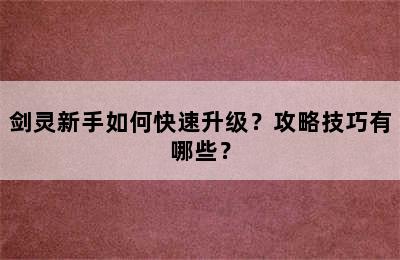 剑灵新手如何快速升级？攻略技巧有哪些？