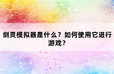 剑灵模拟器是什么？如何使用它进行游戏？