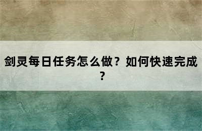 剑灵每日任务怎么做？如何快速完成？