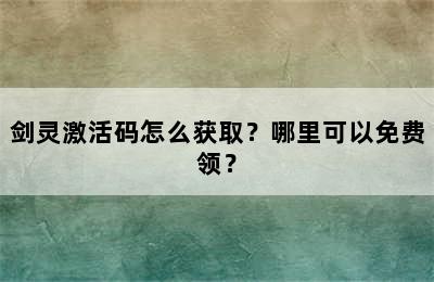 剑灵激活码怎么获取？哪里可以免费领？