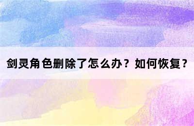 剑灵角色删除了怎么办？如何恢复？