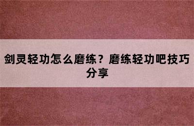 剑灵轻功怎么磨练？磨练轻功吧技巧分享