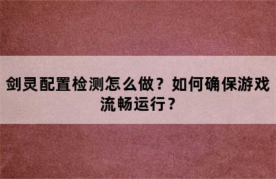 剑灵配置检测怎么做？如何确保游戏流畅运行？