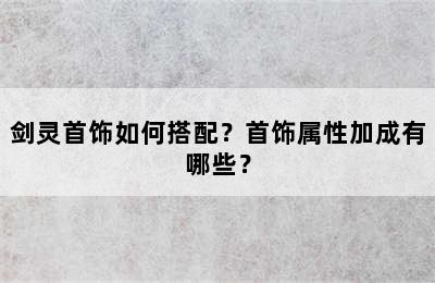 剑灵首饰如何搭配？首饰属性加成有哪些？