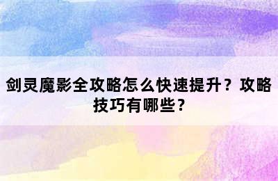 剑灵魔影全攻略怎么快速提升？攻略技巧有哪些？