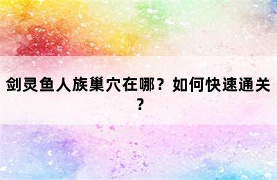 剑灵鱼人族巢穴在哪？如何快速通关？