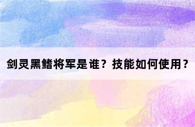 剑灵黑鳍将军是谁？技能如何使用？