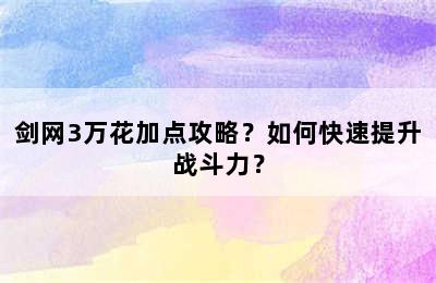 剑网3万花加点攻略？如何快速提升战斗力？