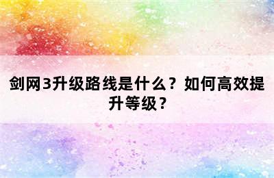 剑网3升级路线是什么？如何高效提升等级？