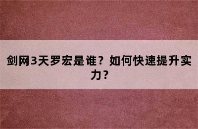 剑网3天罗宏是谁？如何快速提升实力？