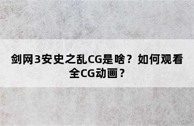 剑网3安史之乱CG是啥？如何观看全CG动画？