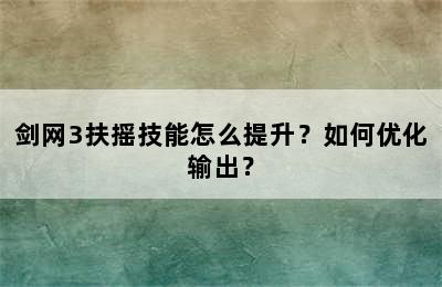 剑网3扶摇技能怎么提升？如何优化输出？