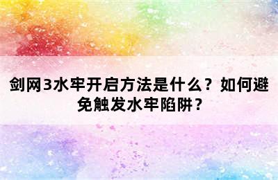 剑网3水牢开启方法是什么？如何避免触发水牢陷阱？