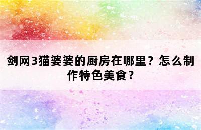 剑网3猫婆婆的厨房在哪里？怎么制作特色美食？