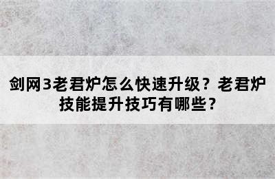 剑网3老君炉怎么快速升级？老君炉技能提升技巧有哪些？