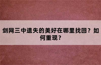 剑网三中遗失的美好在哪里找回？如何重现？