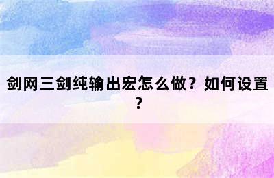 剑网三剑纯输出宏怎么做？如何设置？