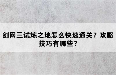 剑网三试炼之地怎么快速通关？攻略技巧有哪些？