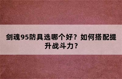 剑魂95防具选哪个好？如何搭配提升战斗力？