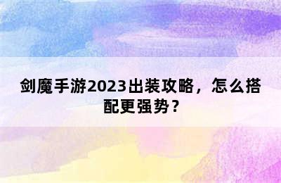 剑魔手游2023出装攻略，怎么搭配更强势？