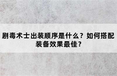 剧毒术士出装顺序是什么？如何搭配装备效果最佳？