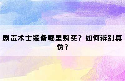 剧毒术士装备哪里购买？如何辨别真伪？