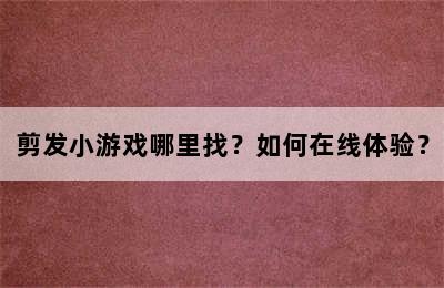 剪发小游戏哪里找？如何在线体验？