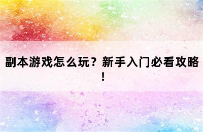 副本游戏怎么玩？新手入门必看攻略！