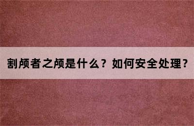 割颅者之颅是什么？如何安全处理？