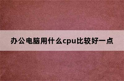 办公电脑用什么cpu比较好一点