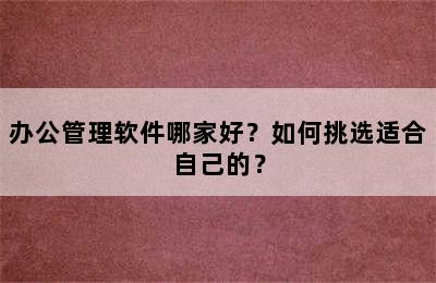 办公管理软件哪家好？如何挑选适合自己的？