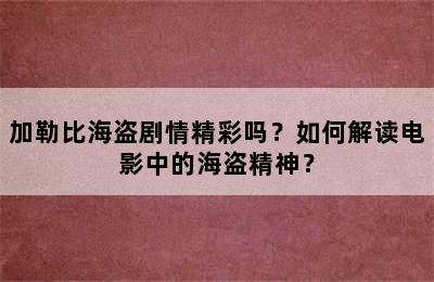 加勒比海盗剧情精彩吗？如何解读电影中的海盗精神？