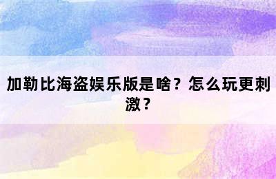 加勒比海盗娱乐版是啥？怎么玩更刺激？