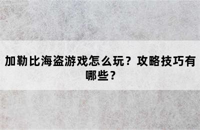 加勒比海盗游戏怎么玩？攻略技巧有哪些？