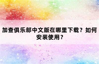 加查俱乐部中文版在哪里下载？如何安装使用？